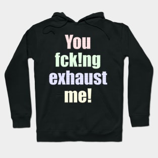 You fcking exhaust me Hoodie